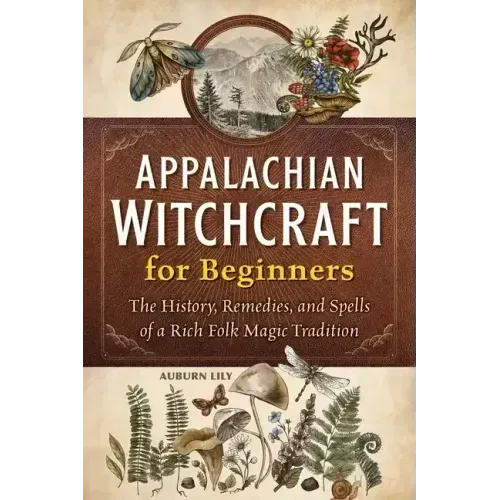 Appalachian Witchcraft for Beginners: The History, Remedies, and Spells of a Rich Folk Magic Tradition